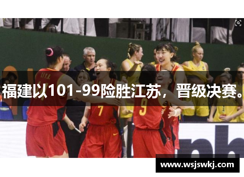 福建以101-99险胜江苏，晋级决赛。
