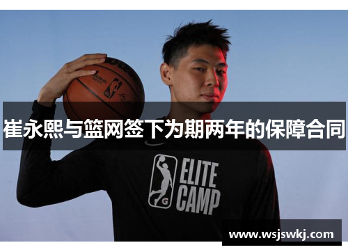 崔永熙与篮网签下为期两年的保障合同